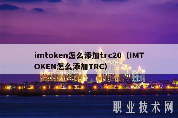 imtoken怎么添加trc20(IMTOKEN怎么添加TRC)